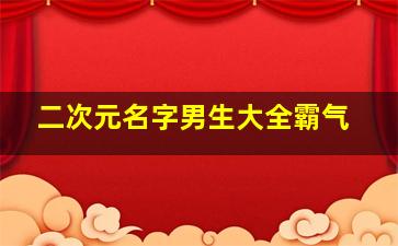 二次元名字男生大全霸气