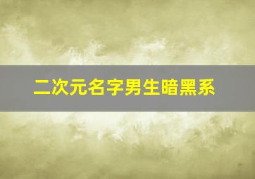 二次元名字男生暗黑系