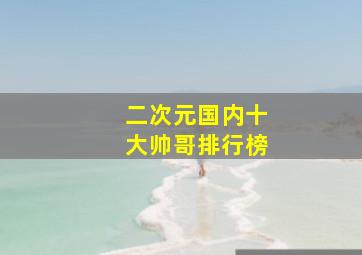 二次元国内十大帅哥排行榜