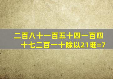 二百八十一百五十四一百四十七二百一十除以21谁=7