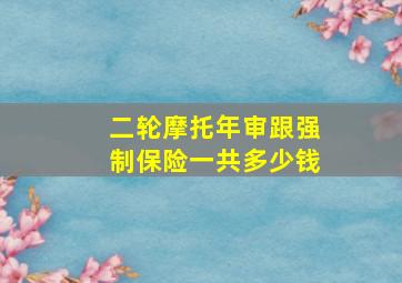 二轮摩托年审跟强制保险一共多少钱