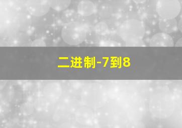 二进制-7到8