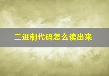 二进制代码怎么读出来