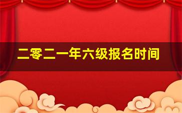 二零二一年六级报名时间