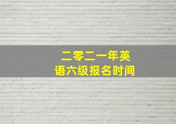 二零二一年英语六级报名时间