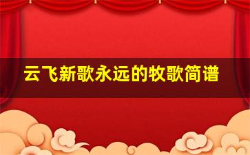 云飞新歌永远的牧歌简谱