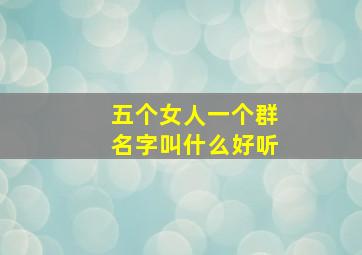 五个女人一个群名字叫什么好听