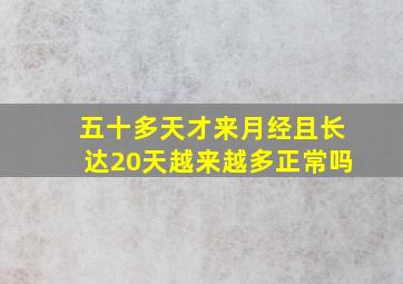 五十多天才来月经且长达20天越来越多正常吗