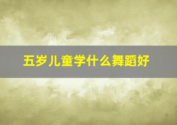 五岁儿童学什么舞蹈好