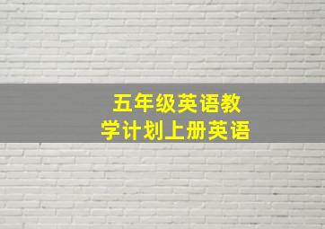 五年级英语教学计划上册英语