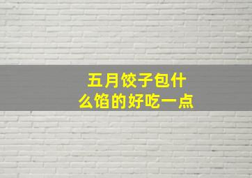 五月饺子包什么馅的好吃一点