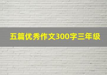 五篇优秀作文300字三年级