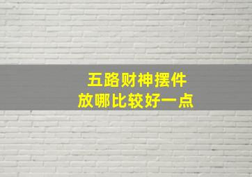 五路财神摆件放哪比较好一点