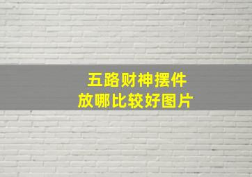 五路财神摆件放哪比较好图片