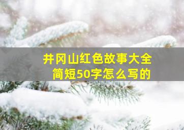 井冈山红色故事大全简短50字怎么写的