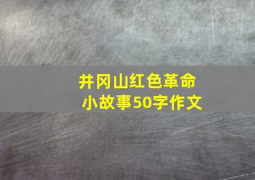 井冈山红色革命小故事50字作文