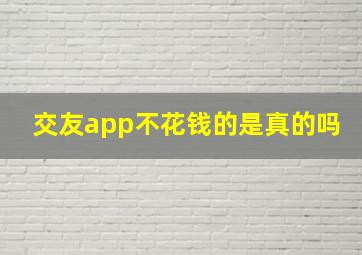 交友app不花钱的是真的吗