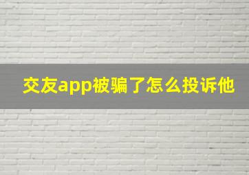 交友app被骗了怎么投诉他