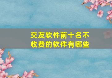 交友软件前十名不收费的软件有哪些