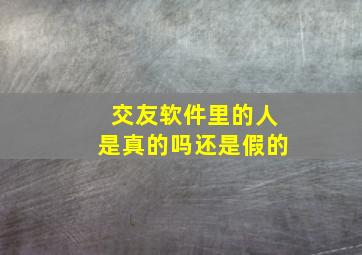 交友软件里的人是真的吗还是假的