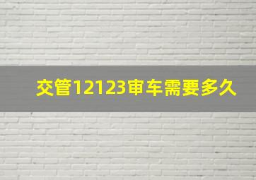 交管12123审车需要多久