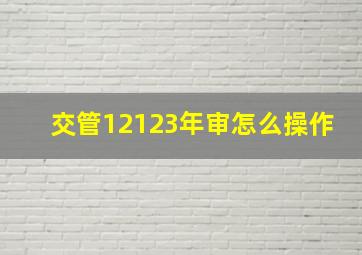 交管12123年审怎么操作