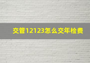 交管12123怎么交年检费