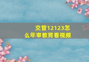 交管12123怎么年审教育看视频