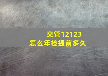 交管12123怎么年检提前多久