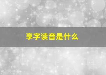 享字读音是什么