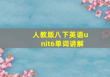 人教版八下英语unit6单词讲解