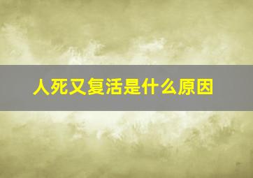 人死又复活是什么原因