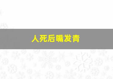 人死后嘴发青