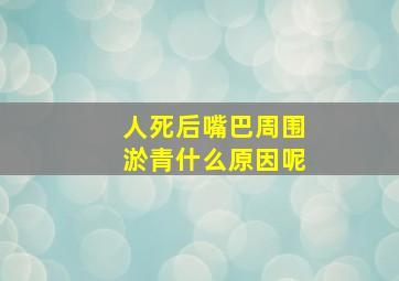 人死后嘴巴周围淤青什么原因呢