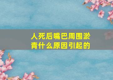 人死后嘴巴周围淤青什么原因引起的