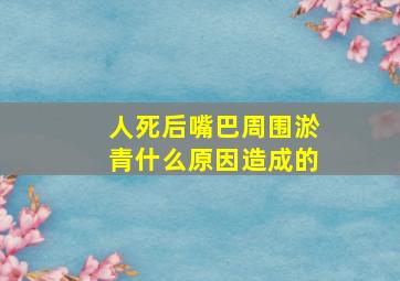 人死后嘴巴周围淤青什么原因造成的