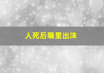 人死后嘴里出沫