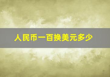 人民币一百换美元多少