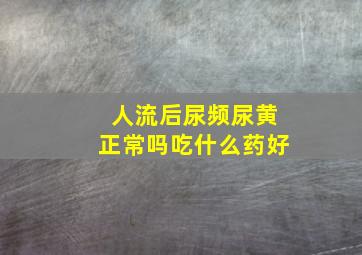 人流后尿频尿黄正常吗吃什么药好