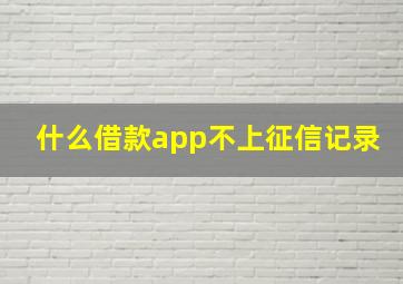 什么借款app不上征信记录