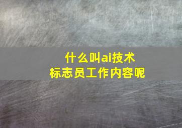 什么叫ai技术标志员工作内容呢