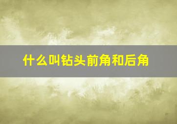 什么叫钻头前角和后角