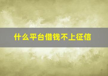 什么平台借钱不上征信