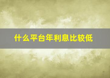 什么平台年利息比较低