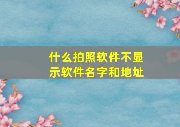 什么拍照软件不显示软件名字和地址