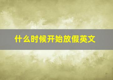 什么时候开始放假英文