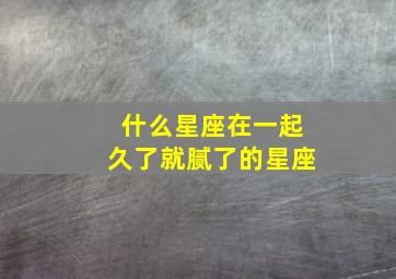 什么星座在一起久了就腻了的星座