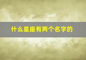 什么星座有两个名字的