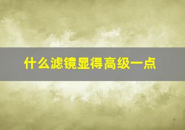 什么滤镜显得高级一点