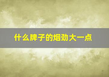 什么牌子的烟劲大一点